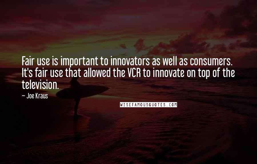 Joe Kraus Quotes: Fair use is important to innovators as well as consumers. It's fair use that allowed the VCR to innovate on top of the television.