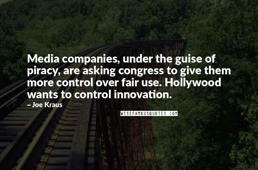 Joe Kraus Quotes: Media companies, under the guise of piracy, are asking congress to give them more control over fair use. Hollywood wants to control innovation.