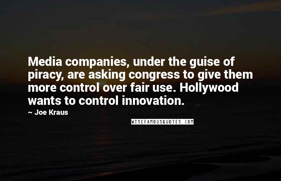 Joe Kraus Quotes: Media companies, under the guise of piracy, are asking congress to give them more control over fair use. Hollywood wants to control innovation.