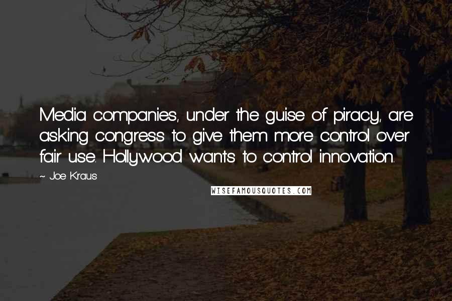 Joe Kraus Quotes: Media companies, under the guise of piracy, are asking congress to give them more control over fair use. Hollywood wants to control innovation.