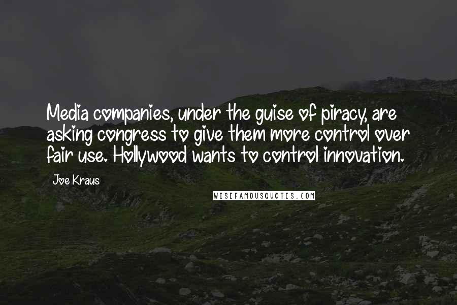 Joe Kraus Quotes: Media companies, under the guise of piracy, are asking congress to give them more control over fair use. Hollywood wants to control innovation.