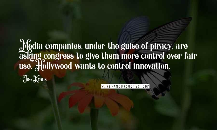 Joe Kraus Quotes: Media companies, under the guise of piracy, are asking congress to give them more control over fair use. Hollywood wants to control innovation.