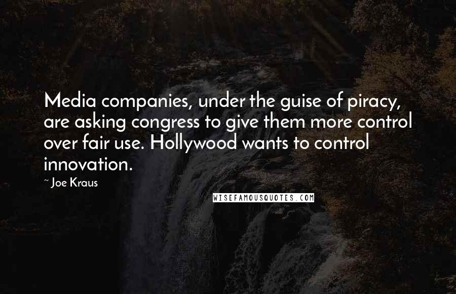 Joe Kraus Quotes: Media companies, under the guise of piracy, are asking congress to give them more control over fair use. Hollywood wants to control innovation.