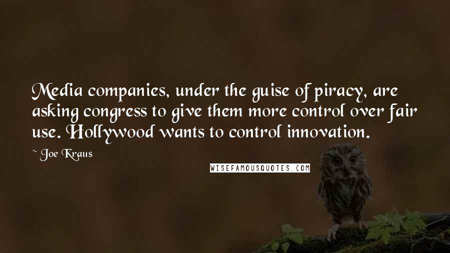 Joe Kraus Quotes: Media companies, under the guise of piracy, are asking congress to give them more control over fair use. Hollywood wants to control innovation.