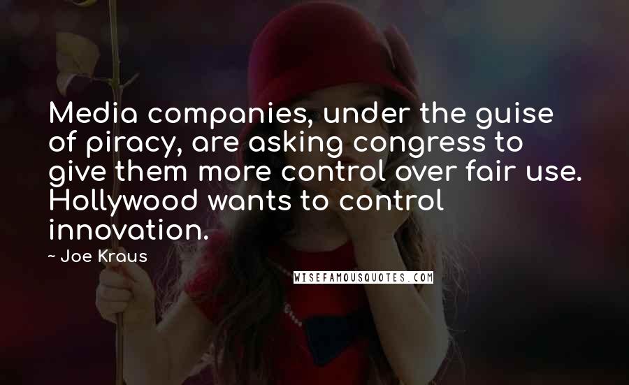 Joe Kraus Quotes: Media companies, under the guise of piracy, are asking congress to give them more control over fair use. Hollywood wants to control innovation.