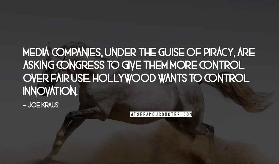 Joe Kraus Quotes: Media companies, under the guise of piracy, are asking congress to give them more control over fair use. Hollywood wants to control innovation.