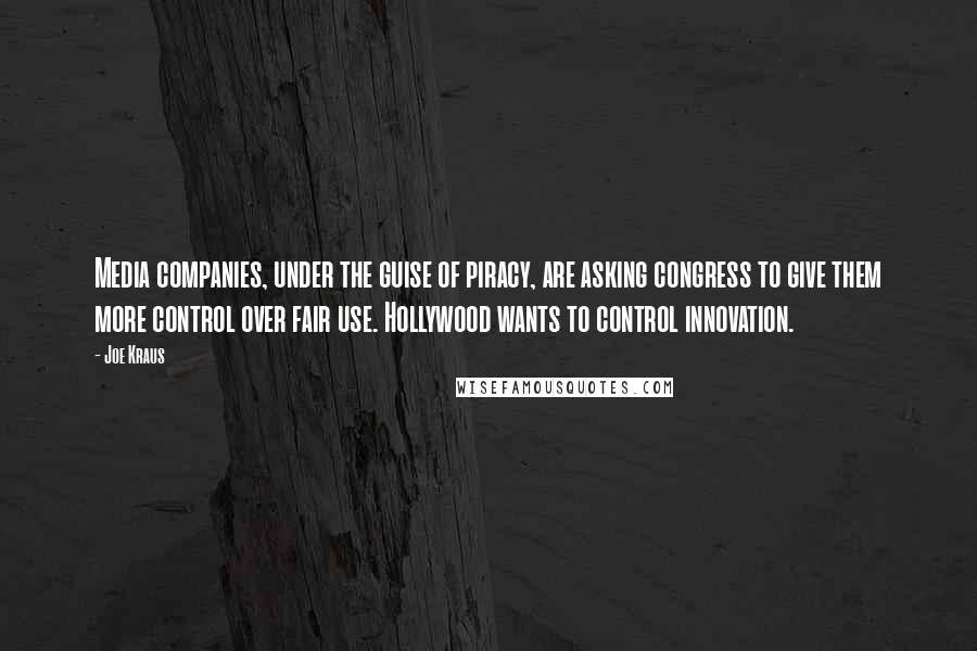 Joe Kraus Quotes: Media companies, under the guise of piracy, are asking congress to give them more control over fair use. Hollywood wants to control innovation.