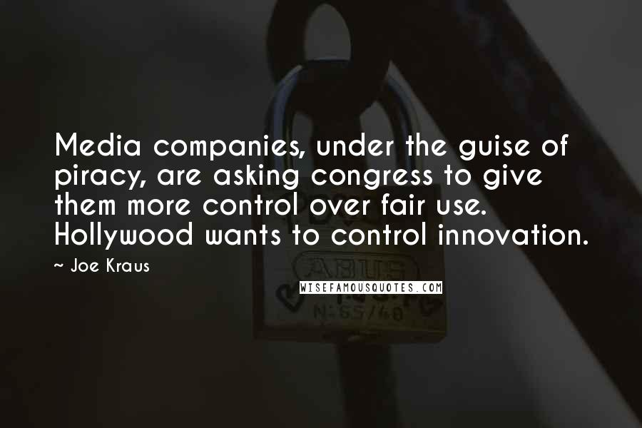 Joe Kraus Quotes: Media companies, under the guise of piracy, are asking congress to give them more control over fair use. Hollywood wants to control innovation.