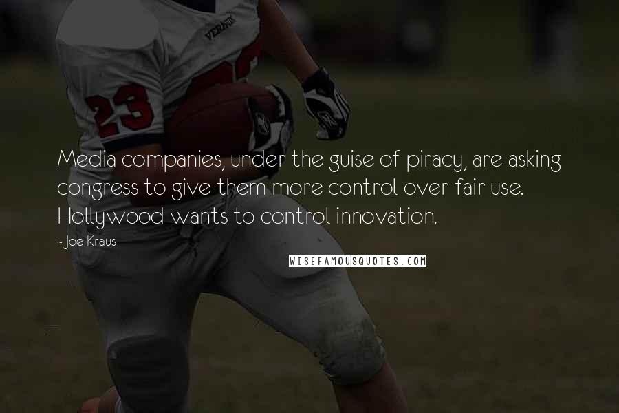 Joe Kraus Quotes: Media companies, under the guise of piracy, are asking congress to give them more control over fair use. Hollywood wants to control innovation.