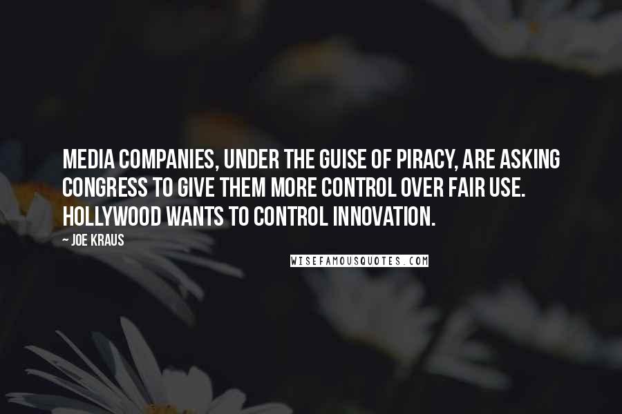 Joe Kraus Quotes: Media companies, under the guise of piracy, are asking congress to give them more control over fair use. Hollywood wants to control innovation.