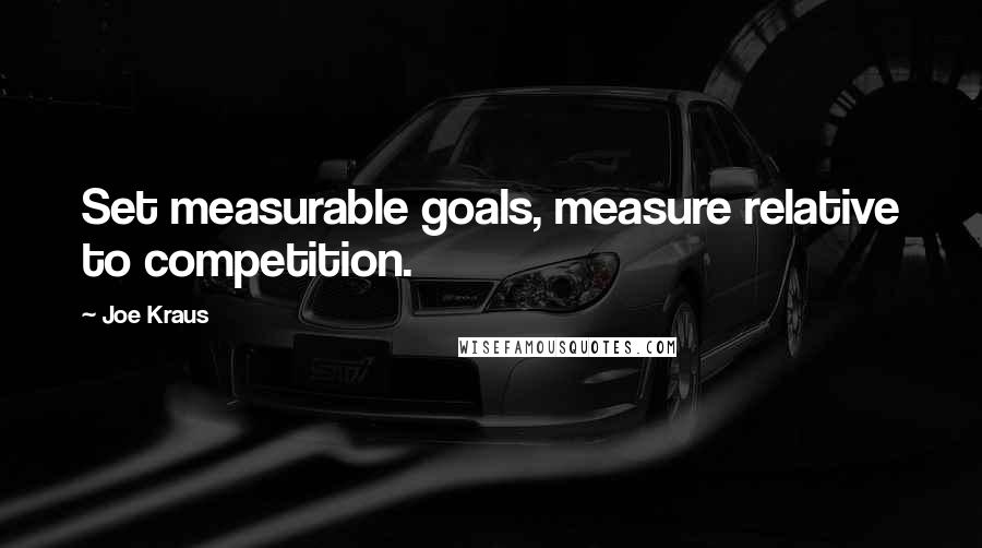 Joe Kraus Quotes: Set measurable goals, measure relative to competition.