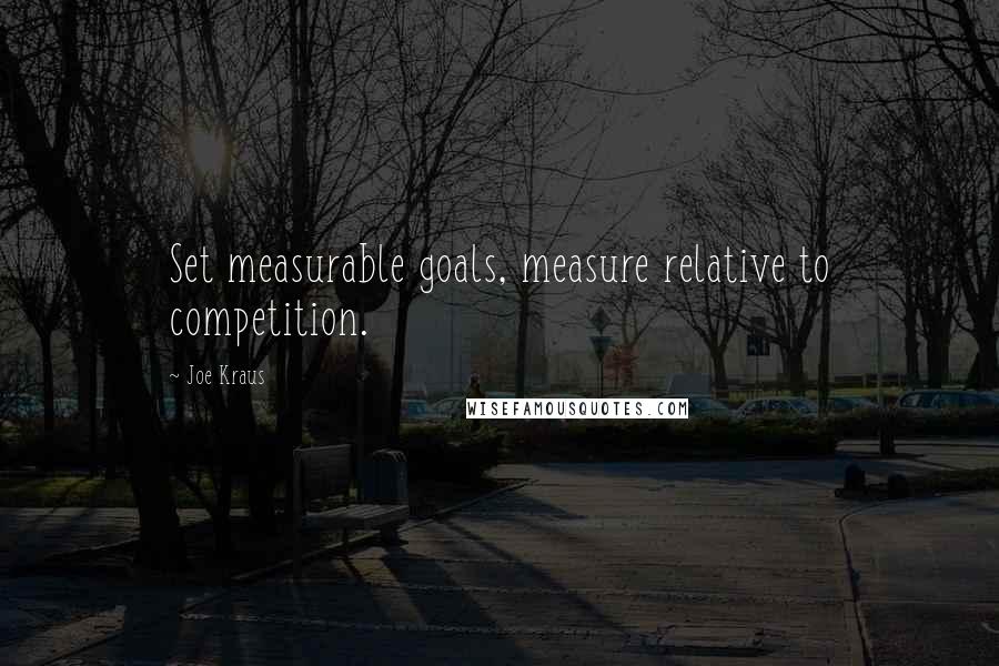 Joe Kraus Quotes: Set measurable goals, measure relative to competition.