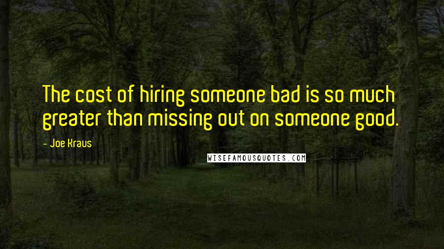 Joe Kraus Quotes: The cost of hiring someone bad is so much greater than missing out on someone good.