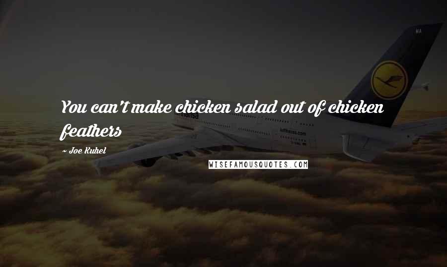 Joe Kuhel Quotes: You can't make chicken salad out of chicken feathers