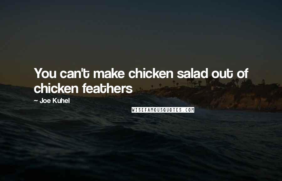 Joe Kuhel Quotes: You can't make chicken salad out of chicken feathers