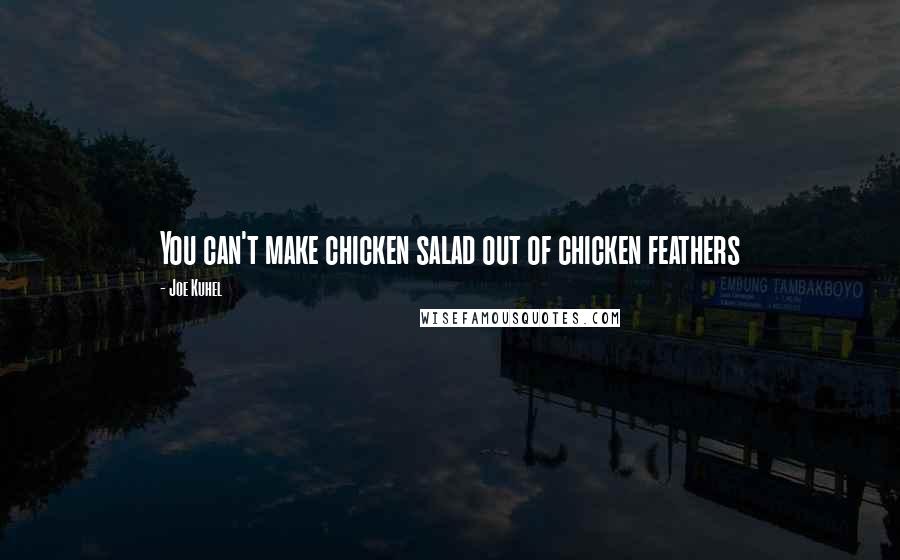 Joe Kuhel Quotes: You can't make chicken salad out of chicken feathers