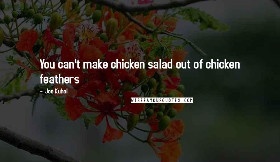 Joe Kuhel Quotes: You can't make chicken salad out of chicken feathers