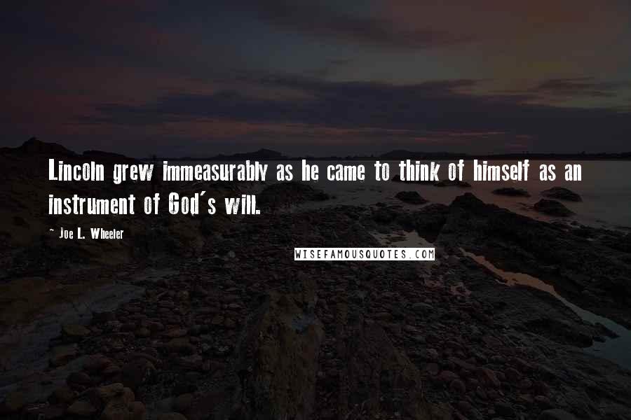 Joe L. Wheeler Quotes: Lincoln grew immeasurably as he came to think of himself as an instrument of God's will.