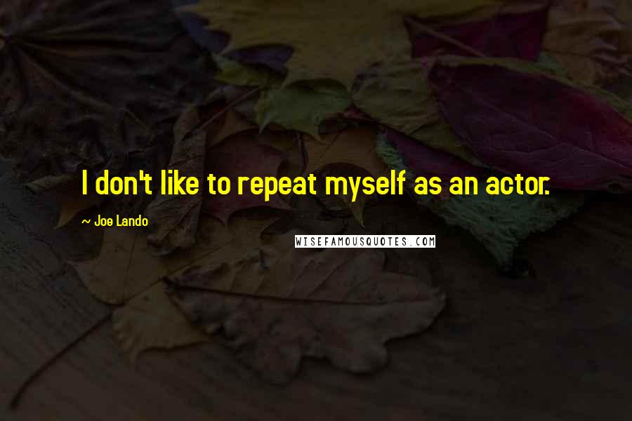 Joe Lando Quotes: I don't like to repeat myself as an actor.
