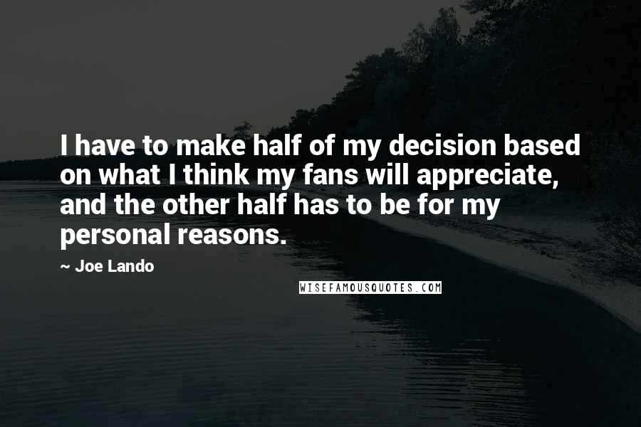 Joe Lando Quotes: I have to make half of my decision based on what I think my fans will appreciate, and the other half has to be for my personal reasons.