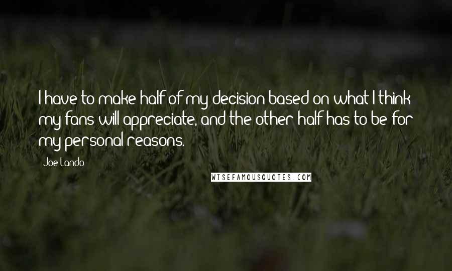 Joe Lando Quotes: I have to make half of my decision based on what I think my fans will appreciate, and the other half has to be for my personal reasons.