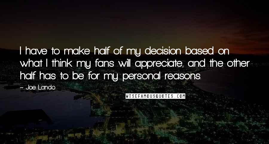 Joe Lando Quotes: I have to make half of my decision based on what I think my fans will appreciate, and the other half has to be for my personal reasons.