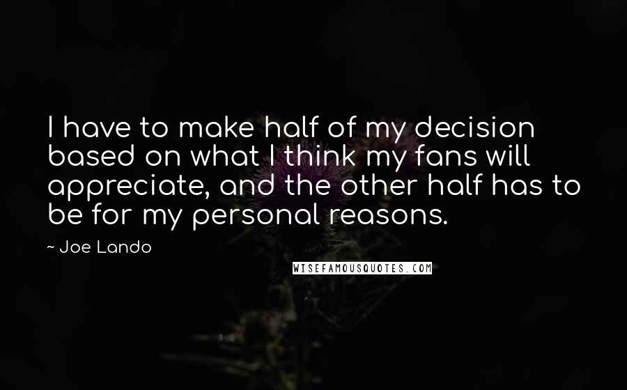 Joe Lando Quotes: I have to make half of my decision based on what I think my fans will appreciate, and the other half has to be for my personal reasons.