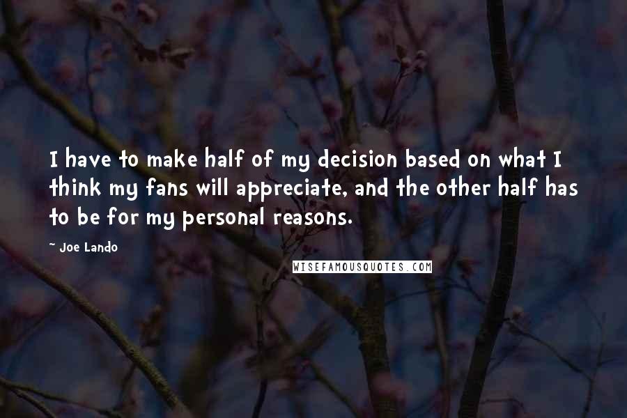 Joe Lando Quotes: I have to make half of my decision based on what I think my fans will appreciate, and the other half has to be for my personal reasons.