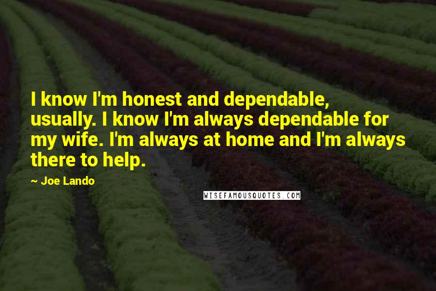 Joe Lando Quotes: I know I'm honest and dependable, usually. I know I'm always dependable for my wife. I'm always at home and I'm always there to help.