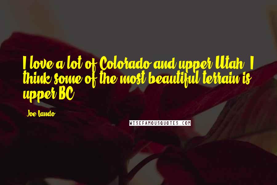 Joe Lando Quotes: I love a lot of Colorado and upper Utah. I think some of the most beautiful terrain is upper BC.