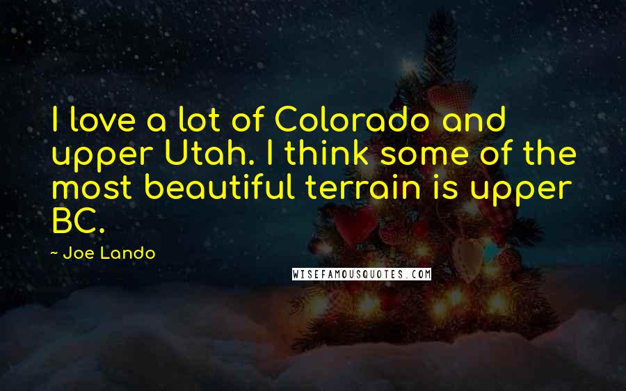 Joe Lando Quotes: I love a lot of Colorado and upper Utah. I think some of the most beautiful terrain is upper BC.