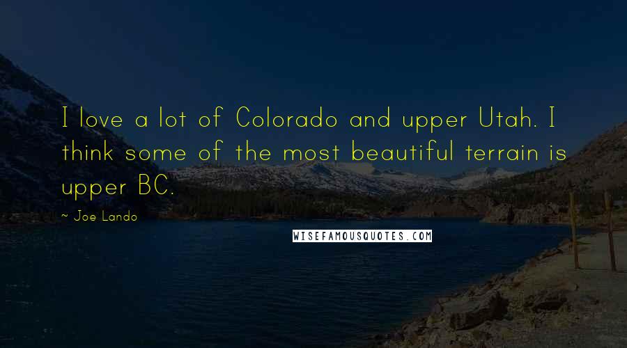 Joe Lando Quotes: I love a lot of Colorado and upper Utah. I think some of the most beautiful terrain is upper BC.