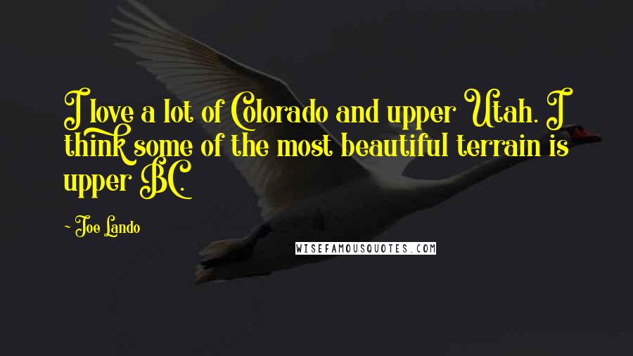 Joe Lando Quotes: I love a lot of Colorado and upper Utah. I think some of the most beautiful terrain is upper BC.