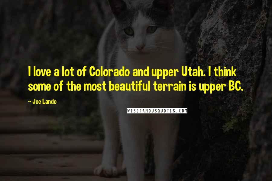 Joe Lando Quotes: I love a lot of Colorado and upper Utah. I think some of the most beautiful terrain is upper BC.