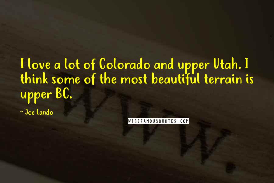 Joe Lando Quotes: I love a lot of Colorado and upper Utah. I think some of the most beautiful terrain is upper BC.