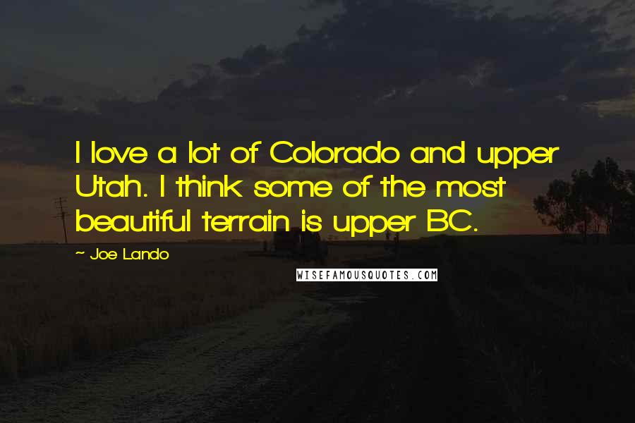 Joe Lando Quotes: I love a lot of Colorado and upper Utah. I think some of the most beautiful terrain is upper BC.