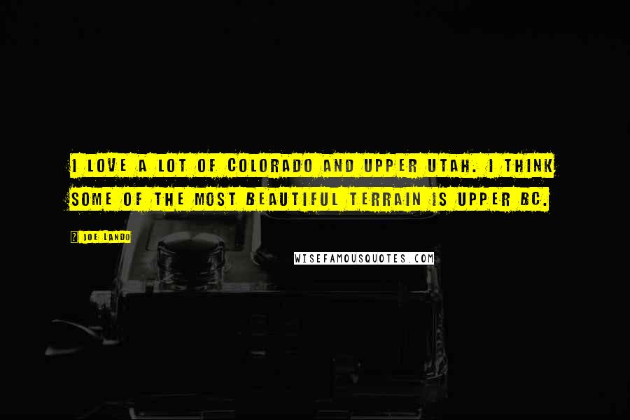 Joe Lando Quotes: I love a lot of Colorado and upper Utah. I think some of the most beautiful terrain is upper BC.
