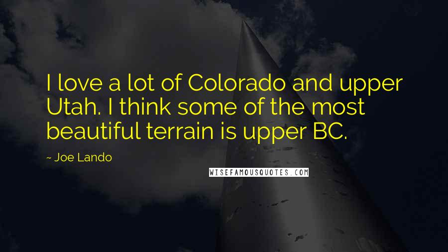 Joe Lando Quotes: I love a lot of Colorado and upper Utah. I think some of the most beautiful terrain is upper BC.