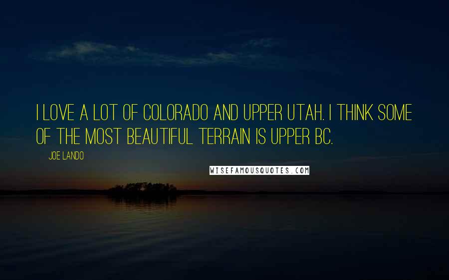 Joe Lando Quotes: I love a lot of Colorado and upper Utah. I think some of the most beautiful terrain is upper BC.