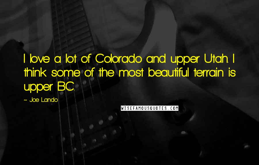 Joe Lando Quotes: I love a lot of Colorado and upper Utah. I think some of the most beautiful terrain is upper BC.