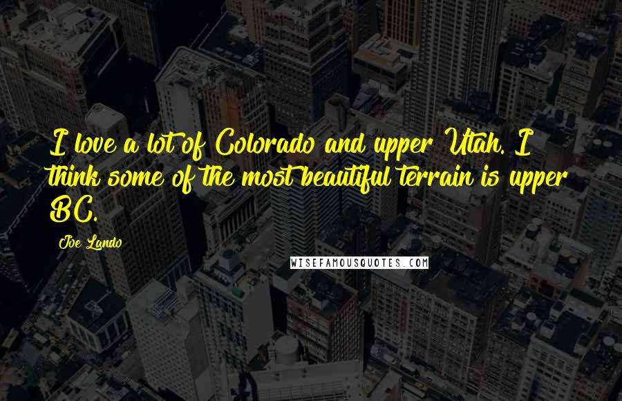 Joe Lando Quotes: I love a lot of Colorado and upper Utah. I think some of the most beautiful terrain is upper BC.
