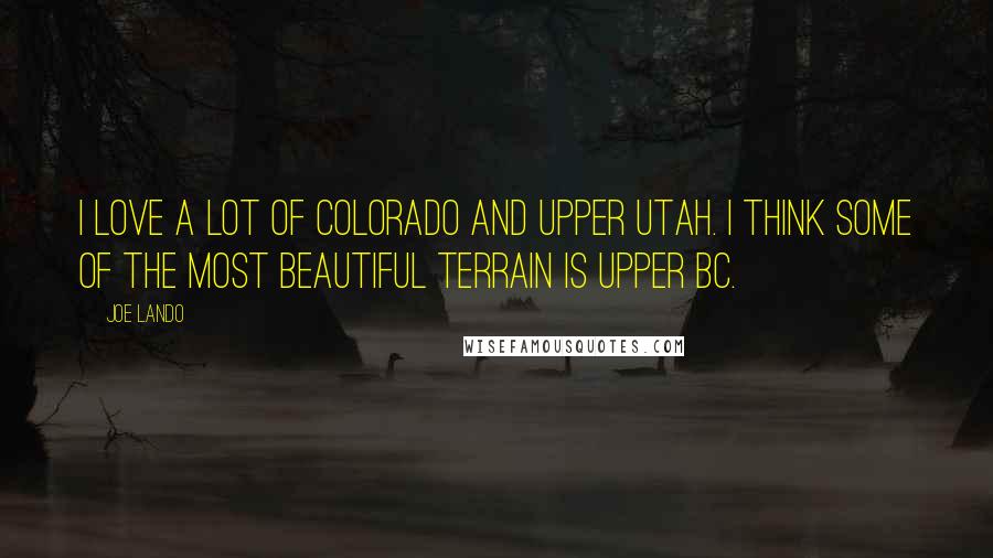 Joe Lando Quotes: I love a lot of Colorado and upper Utah. I think some of the most beautiful terrain is upper BC.