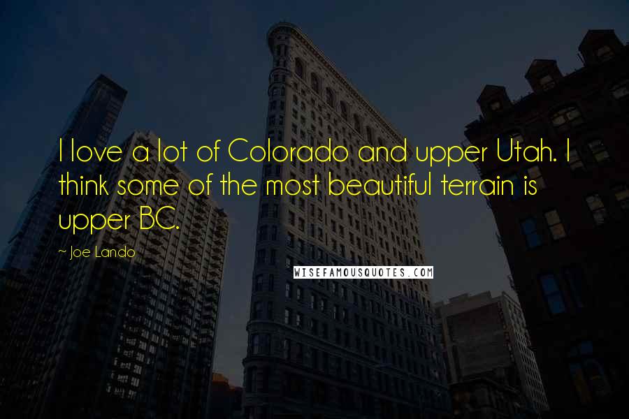 Joe Lando Quotes: I love a lot of Colorado and upper Utah. I think some of the most beautiful terrain is upper BC.