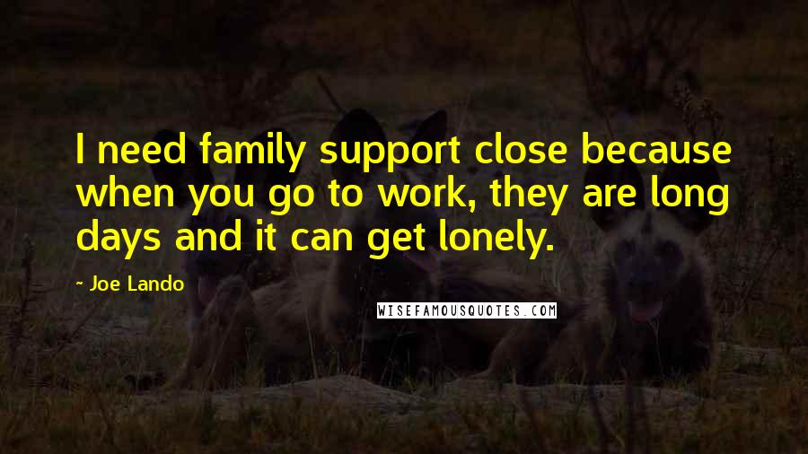 Joe Lando Quotes: I need family support close because when you go to work, they are long days and it can get lonely.