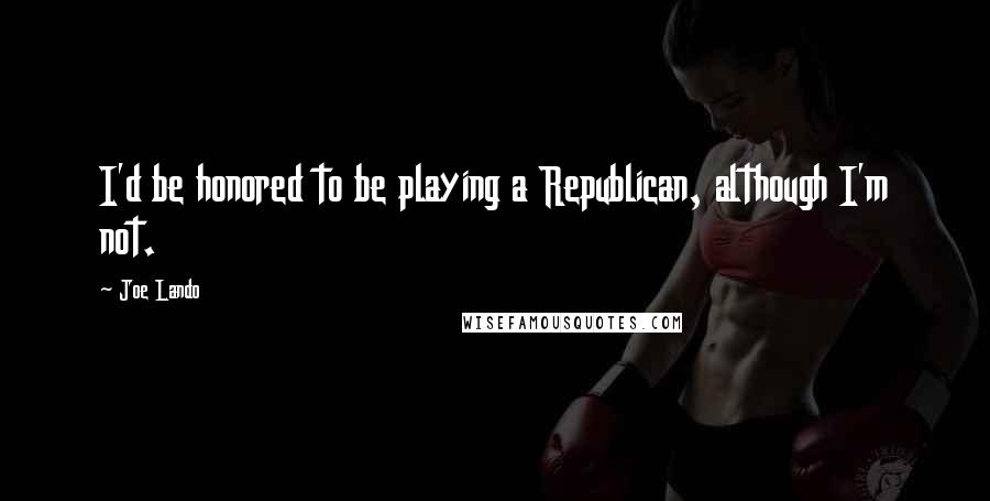 Joe Lando Quotes: I'd be honored to be playing a Republican, although I'm not.