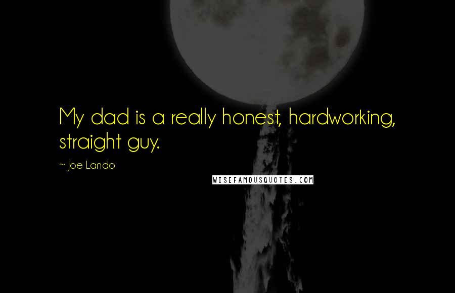 Joe Lando Quotes: My dad is a really honest, hardworking, straight guy.