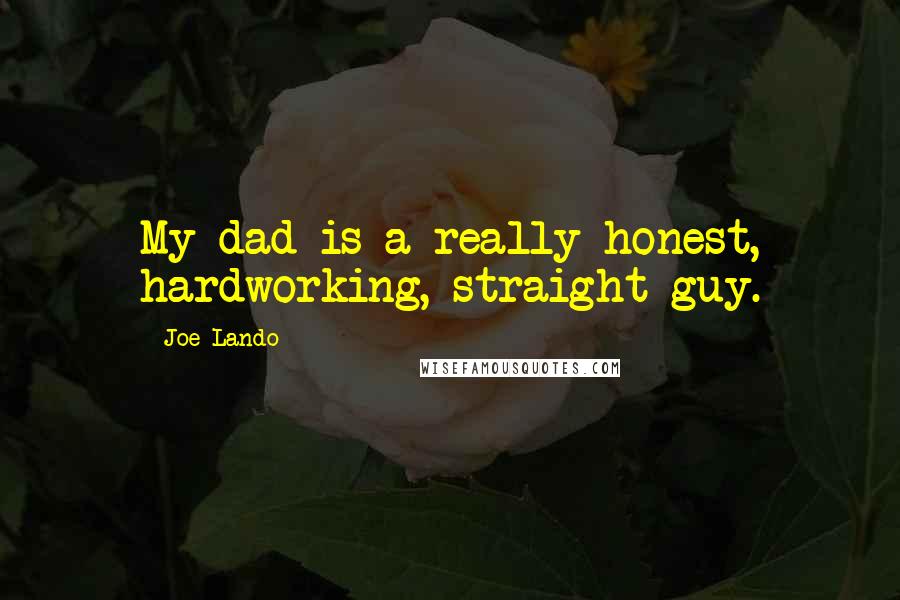 Joe Lando Quotes: My dad is a really honest, hardworking, straight guy.