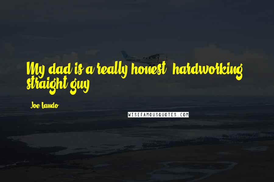 Joe Lando Quotes: My dad is a really honest, hardworking, straight guy.