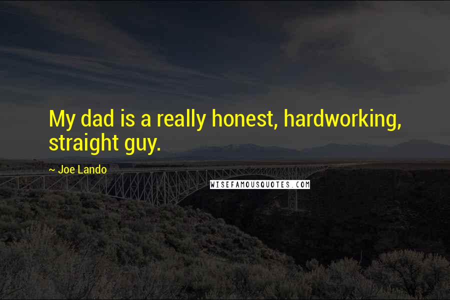 Joe Lando Quotes: My dad is a really honest, hardworking, straight guy.