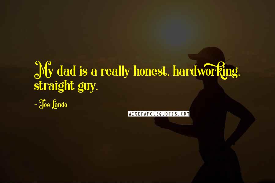 Joe Lando Quotes: My dad is a really honest, hardworking, straight guy.